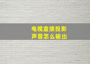 电视盒接投影 声音怎么输出